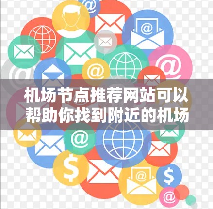 机场节点推荐网站可以帮助你找到附近的机场周边的地点,比如商场、酒店、餐饮、交通节点等。以下是一些推荐机场节点的网站和资源,供你参考