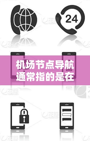 机场节点导航通常指的是在城市地图上找到机场附近的节点或站点的位置。这在日常出行、旅游规划、物流配送等领域非常有用。以下是一些步骤和方法,帮助您找到机场节点