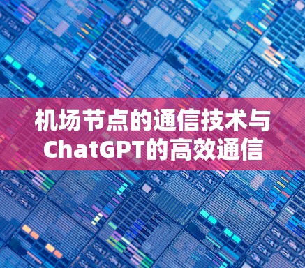 机场节点的通信技术与ChatGPT的高效通信机制
