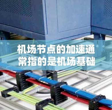 机场节点的加速通常指的是机场基础设施和运营效率的提升,以减少航班延误、提高旅客体验,并降低成本。以下是机场节点加速的一些关键点