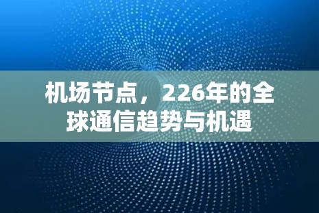 机场节点,226年的全球通信趋势与机遇