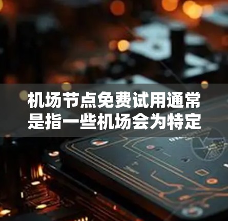机场节点免费试用通常是指一些机场会为特定的用户或游客提供一个免费的体验环境,通常包括休息时间、餐饮和交通等。以下是一些常见的机场节点免费试用信息和流程,供您参考