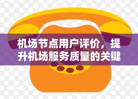 机场节点用户评价,提升机场服务质量的关键因素 机场节点用户评价,提升机场服务质量的关键因素