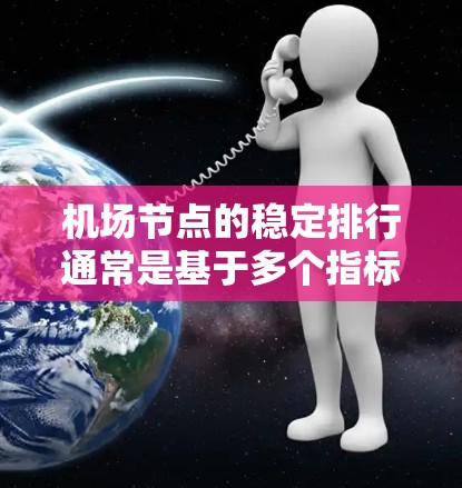 机场节点的稳定排行通常是基于多个指标综合评估的。这些指标可能包括