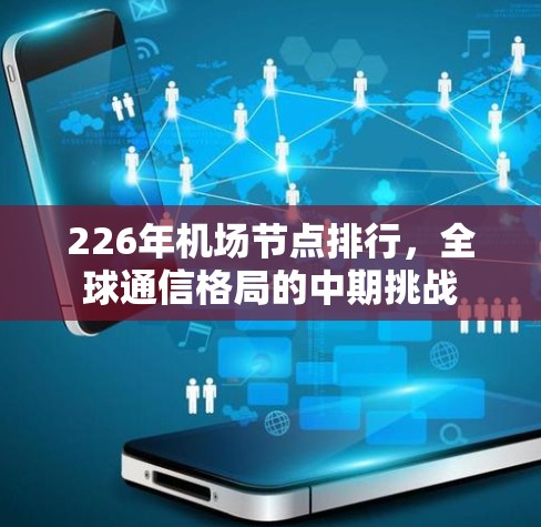 226年机场节点排行,全球通信格局的中期挑战