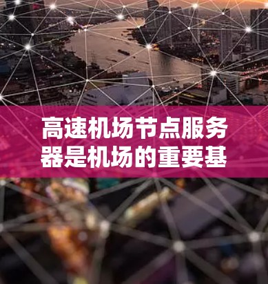 高速机场节点服务器是机场的重要基础设施,用于支持机场的多种功能,包括信息查询、物流运输、交通管理等。以下是高速机场节点服务器的详细结构和功能
