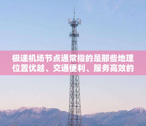 极速机场节点通常指的是那些地理位置优越、交通便利、服务高效的机场。以下是一些全球知名的机场,它们在某些方面被认为可能是极速机场