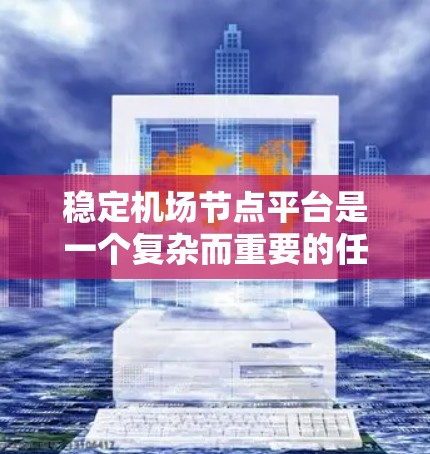 稳定机场节点平台是一个复杂而重要的任务,涉及多个关键因素和机制。以下是对该问题的分步解释