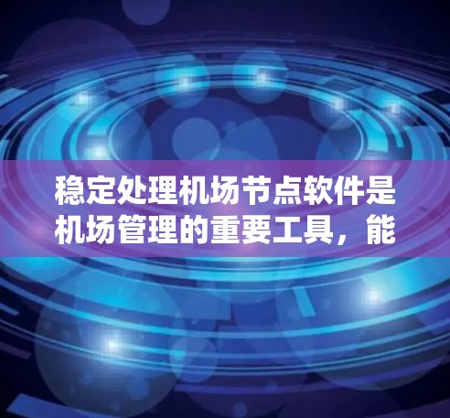 稳定处理机场节点软件是机场管理的重要工具,能够确保机场系统的稳定运行、数据安全和高效管理。以下是一些关键软件推荐,涵盖消息处理、实时监控、应急响应、数据管理和安全保护等多个方面