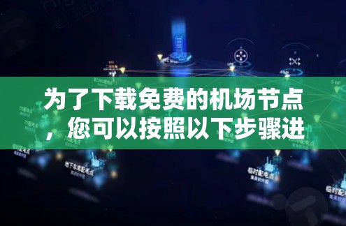 为了下载免费的机场节点,您可以按照以下步骤进行