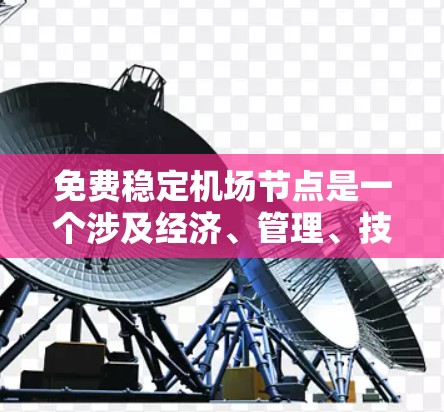 免费稳定机场节点是一个涉及经济、管理、技术和环境多方面因素的问题。通常,机场需要通过政府补贴、资金投入、设施维护、管理团队的专业能力等手段来确保机场的稳定运行。以下是一些关键点
