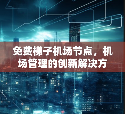 免费梯子机场节点，机场管理的创新解决方案