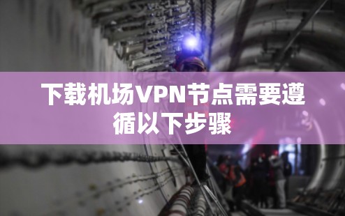 下载机场VPN节点需要遵循以下步骤