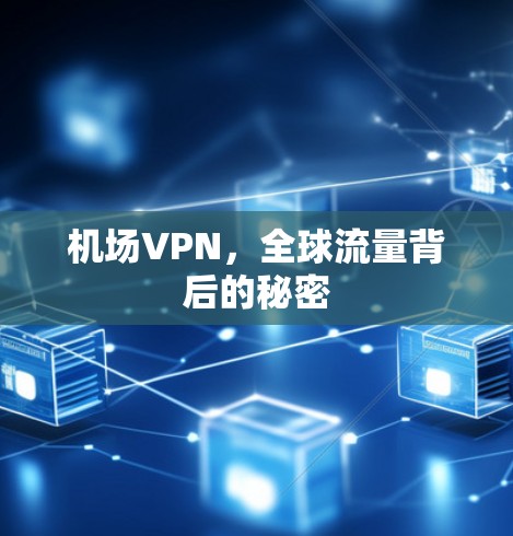 机场VPN,全球流量背后的秘密