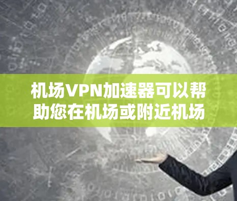 机场VPN加速器可以帮助您在机场或附近机场上使用VPN服务,提供实时视频、新闻、游戏等服务。以下是一些常见机场VPN加速器的推荐方法和建议