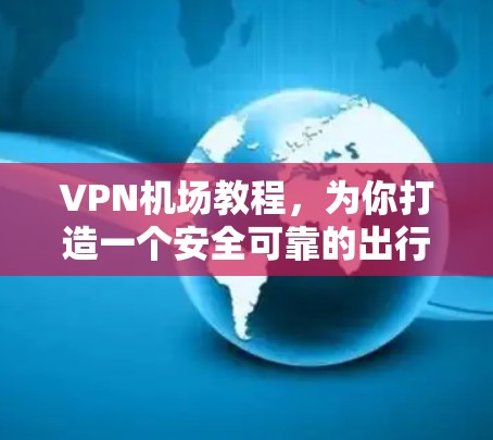 VPN机场教程,为你打造一个安全可靠的出行体验
