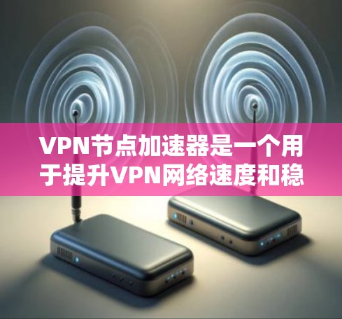 VPN节点加速器是一个用于提升VPN网络速度和稳定性的重要工具。它们通常包括软件加速器和硬件加速器,通过优化数据传输路径和算法,提升数据传输的速度和安全性