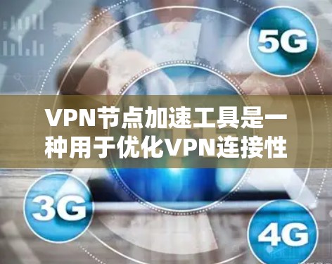 VPN节点加速工具是一种用于优化VPN连接性能的软件,通常包括速率监控、防火墙配置、流量控制等功能。以下是对这些工具的详细总结