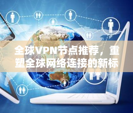 全球VPN节点推荐，重塑全球网络连接的新标准