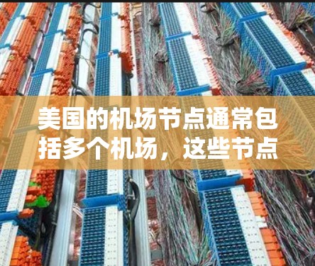 美国的机场节点通常包括多个机场,这些节点包括纽约、洛杉矶、达拉斯、旧金山等。这些节点上可能会有一些特殊的设备或措施,以确保机场的安全和乘客的舒适