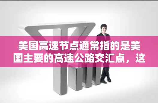 美国高速节点通常指的是美国主要的高速公路交汇点,这些节点连接了成百上千条高速公路,方便了美国的交通、经济和生活。以下是一些美国主要的高速节点及其特点