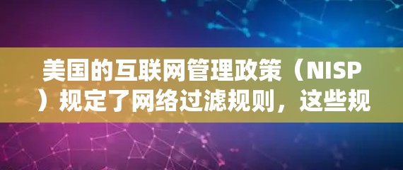 美国的互联网管理政策(NISP)规定了网络过滤规则,这些规则旨在防止非法网络活动。翻墙VPN通常是通过绕过这些规则来访问特定网站的。然而,翻墙VPN的使用也引发了关于法律和隐私保护的问题