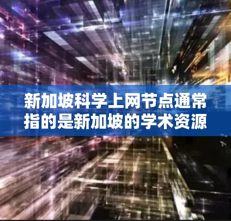 新加坡科学上网节点通常指的是新加坡的学术资源和网络平台,尤其是与科学和教育相关的在线学习和资源。以下是一些新加坡相关的科学上网节点和资源
