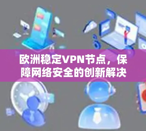 欧洲稳定VPN节点,保障网络安全的创新解决方案
