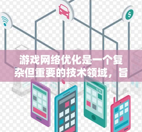 游戏网络优化是一个复杂但重要的技术领域，旨在提升游戏性能和用户体验。以下是对游戏网络优化的详细节点总结和建议，帮助你更好地理解和应用这些技术