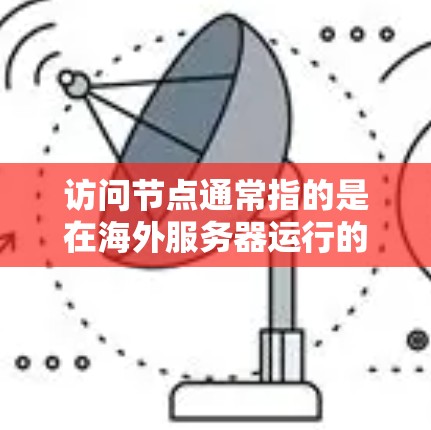 访问节点通常指的是在海外服务器运行的应用程序(如移动应用、物联网设备等)用户想访问这些节点,可能需要了解如何进行远程访问。以下是一些常见的方法和步骤
