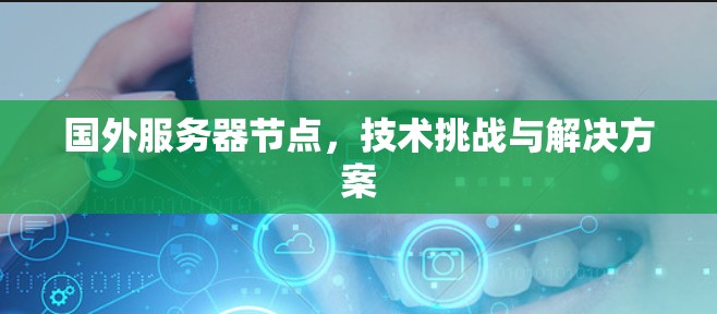 国外服务器节点,技术挑战与解决方案