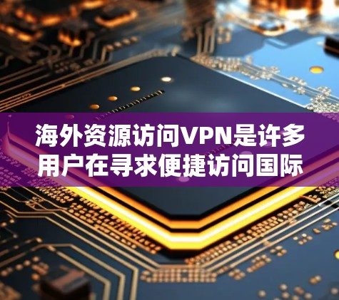 海外资源访问VPN是许多用户在寻求便捷访问国际资源时的常见需求。以下是一些关键信息和建议,帮助您更好地理解和使用VPN服务