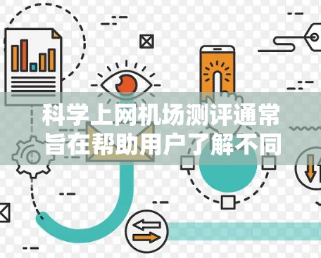 科学上网机场测评通常旨在帮助用户了解不同机场的网络性能和用户体验,尤其是在上网方面。以下是一些可能的评价标准和内容,供你参考
