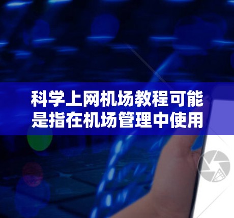 科学上网机场教程可能是指在机场管理中使用科学计算器来处理一些相关的工作。以下是一些可能的步骤或方法