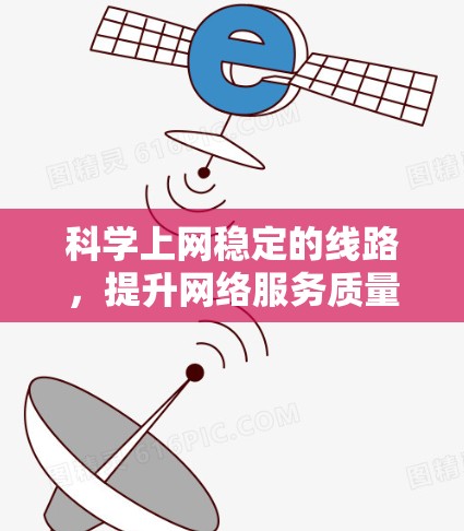 科学上网稳定的线路,提升网络服务质量的关键因素