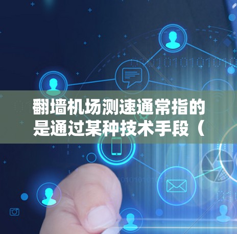 翻墙机场测速通常指的是通过某种技术手段(如网络技术)来监控或测量机场的流量,以确保机场的安全、秩序和效率。以下是一些可能的解释和应用场景