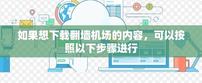 如果想下载翻墙机场的内容,可以按照以下步骤进行