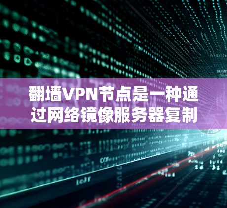 翻墙VPN节点是一种通过网络镜像服务器复制内容,允许用户访问服务器而非服务器本身的技术。以下是一些推荐的翻墙VPN节点,根据不同的配置和需求进行分类
