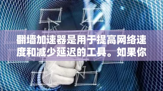 翻墙加速器是用于提高网络速度和减少延迟的工具。如果你需要下载翻墙加速器,可以尝试以下几种常见的加速器应用