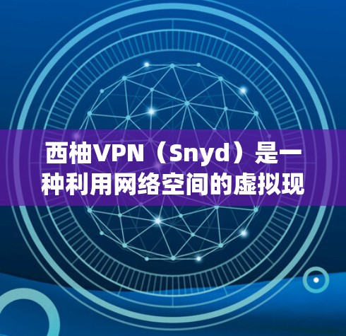 西柚VPN（Snyd）是一种利用网络空间的虚拟现实技术来实现虚拟内容播放的设备。它可以用来观看电影、电视剧、游戏、音乐等虚拟内容，无需下载任何软件或支持