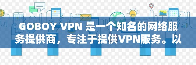 GOBOY VPN 是一个知名的网络服务提供商,专注于提供VPN服务。以下是一些关于 GOBOY VPN 的信息