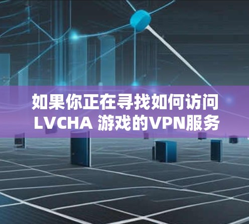 如果你正在寻找如何访问 LVCHA 游戏的VPN服务，以下是一些可能的建议