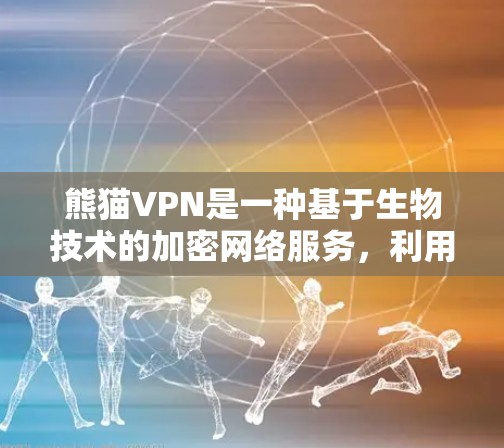 熊猫VPN是一种基于生物技术的加密网络服务，利用熊猫的生理特征进行加密，以保护用户隐私和数据安全。以下是对熊猫VPN的详细分析和总结