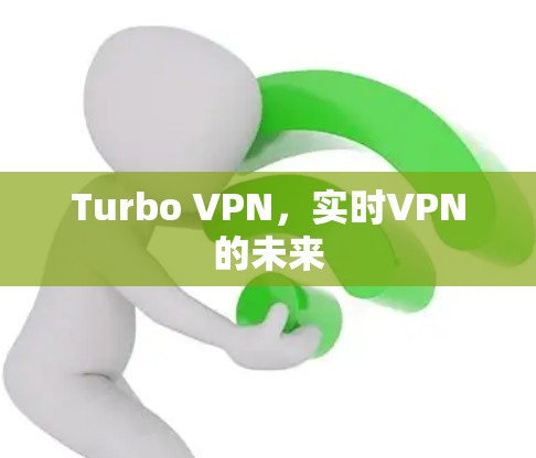 Turbo VPN,实时VPN的未来