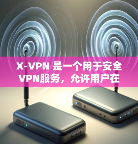 X-VPN 是一个用于安全VPN服务,允许用户在线访问外部网络,提供了一个安全、匿名和高效的网络连接。以下是关于 X-VPN 的一些关键信息和特点 X-VPN 是一个用于安全VPN服务,允许用户在线访问外部网络,提供了一个安全、匿名和高效的网络连接。以下是关于 X-VPN 的一些关键信息和特点