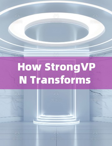How StrongVPN Transforms Your Connection:A Comprehensive Overview