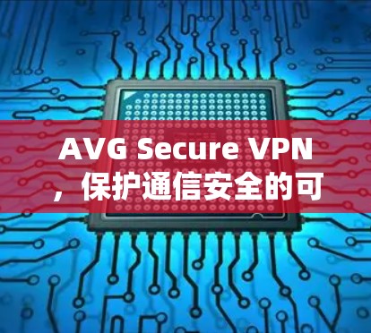 AVG Secure VPN，保护通信安全的可靠选择