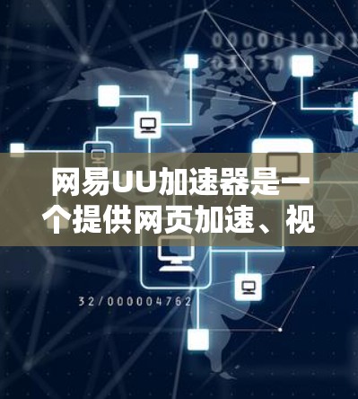 网易UU加速器是一个提供网页加速、视频加速和下载加速功能的工具,旨在提升用户体验。以下是关于它的详细信息