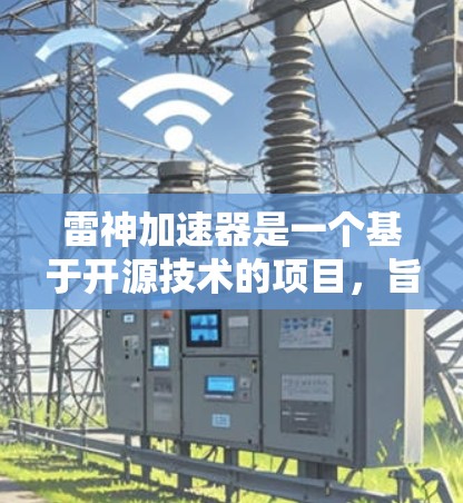 雷神加速器是一个基于开源技术的项目,旨在通过加速计算和数据处理来提升效率。以下是关于该项目的详细分析