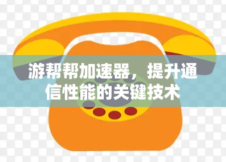 游帮帮加速器,提升通信性能的关键技术